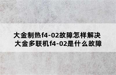 大金制热f4-02故障怎样解决 大金多联机f4-02是什么故障